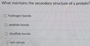 What maintains the secondary structure of a protein?
hydrogen bonds
peptide bonds
disulfde bonds
ionc bonds