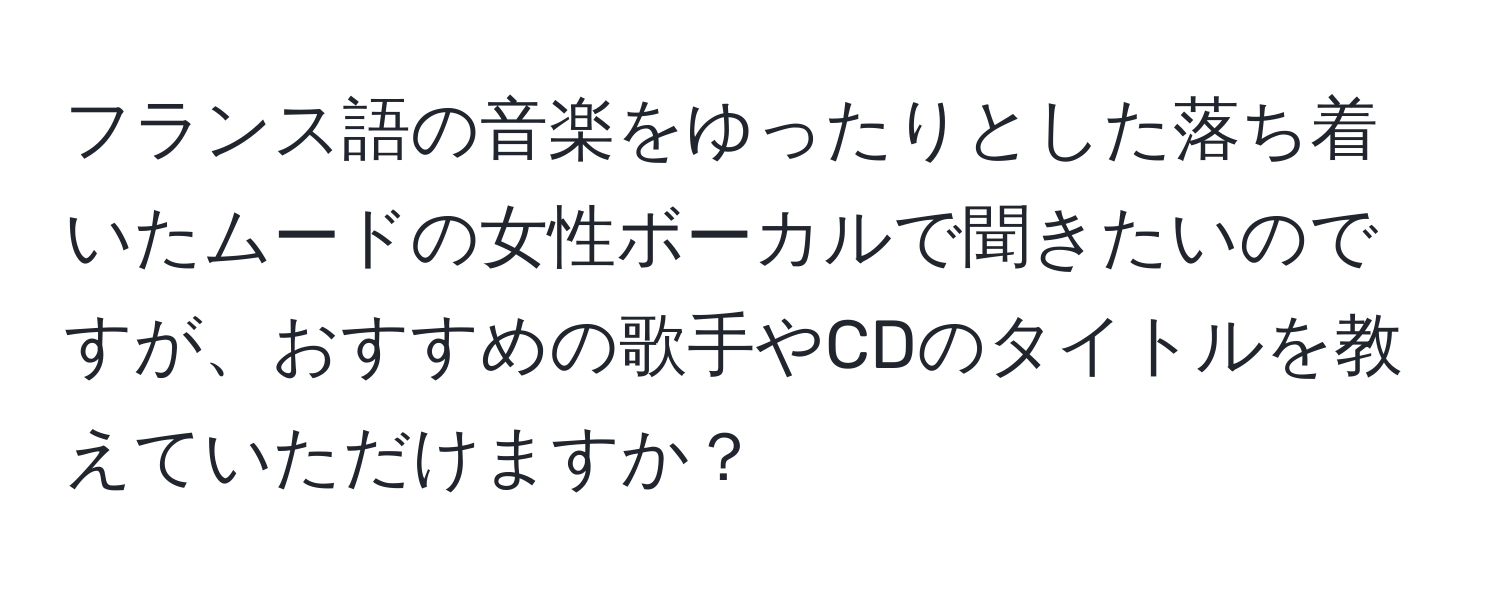 フランス語の音楽をゆったりとした落ち着いたムードの女性ボーカルで聞きたいのですが、おすすめの歌手やCDのタイトルを教えていただけますか？