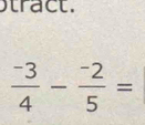 tract.
 (-3)/4 - (-2)/5 =