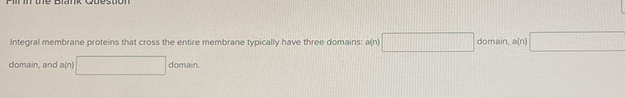 Integral membrane proteins that cross the entire membrane typically have three domains: a(n)□ domain, a(n)□
domain, and a(n)□ domain.