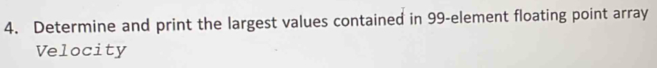 Determine and print the largest values contained in 99 -element floating point array 
Velocity