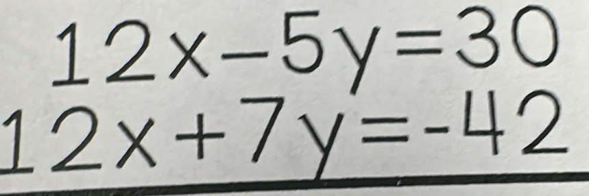 12x-5y=30
12x+7y=-42