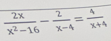  2x/x^2-16 - 2/x-4 = 4/x+4 