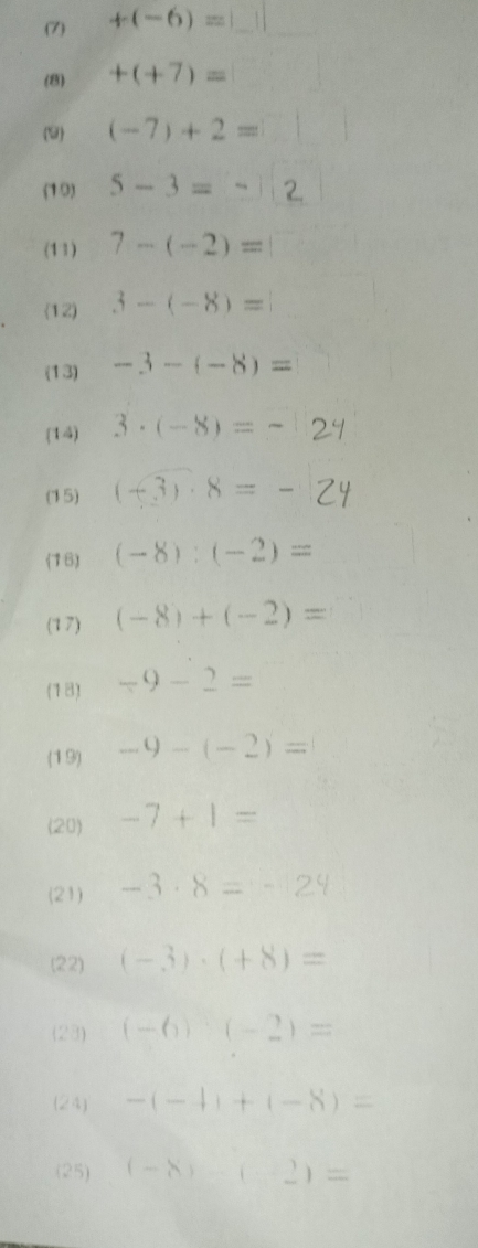 (7) +(-6)=□
(8) +(+7)=
(9) (-7)+2=
(10) 5-3=-
(11) 7-(-2)=
(12) 3-(-8)=
(13) -3-(-8)=
(14) 3· (-8)=-
(15) (+3)· 8=-
(16) (-8):(-2)=
(17) (-8)+(-2)=
(18) -9-2=
(19) -9-(-2)=
(20) -7+1=
(21) -3· 8=-24
(22) (-3)· (+8)=
(23) (-6)· (-2)=
(24) -(-4)+(-8)=
(25) (-8)-(-2)=