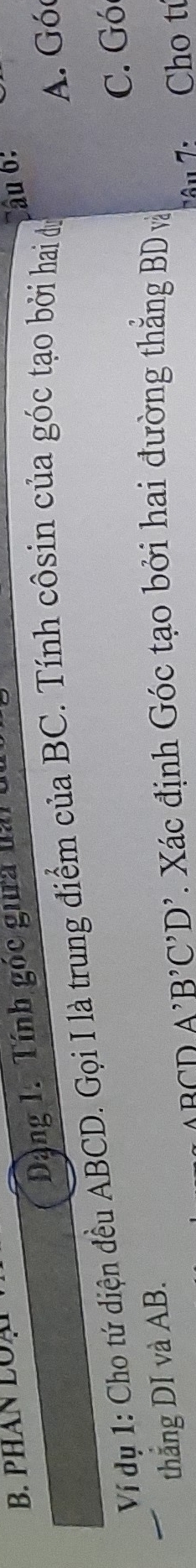 PHAN LOạ Câu 6:
Dàng 1. Tính góc gia đài 6
Ví dụ 1: Cho tứ diện đều ABCD. Gọi I là trung điểm của BC. Tính côsin của góc tạo bởi hai dự
A. Gó
C. Gó
thắng DI và AB.
ABCDA'B'C'D' Xác định Góc tạo bởi hai đường thẳng BD và
Tâu 7: Cho tú