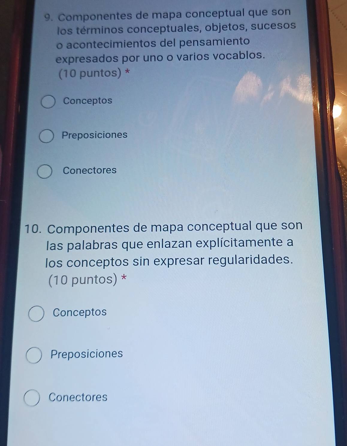 Componentes de mapa conceptual que son
los términos conceptuales, objetos, sucesos
o acontecimientos del pensamiento
expresados por uno o varios vocablos.
(10 puntos) *
Conceptos
Preposiciones
Conectores
10. Componentes de mapa conceptual que son
las palabras que enlazan explícitamente a
los conceptos sin expresar regularidades.
(10 puntos) *
Conceptos
Preposiciones
Conectores