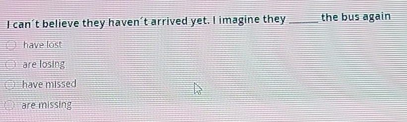 can’t believe they haven’t arrived yet. I imagine they _the bus again
have lost
are losing
have missed
are missing
