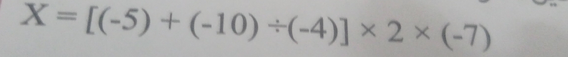 X=[(-5)+(-10)/ (-4)]* 2* (-7)