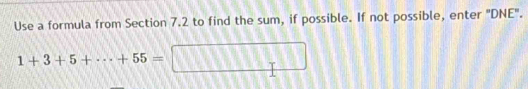 Use a formula from Section 7.2 to find the sum, if possible. If not possible, enter "DNE".
1+3+5+·s +55=