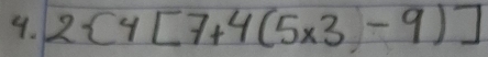 2 4[7+4(5* 3-9)]