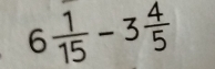 6 1/15 -3 4/5 
