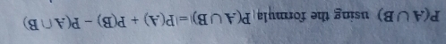 P(A∪ B) using the formula P(A∪ B)=P(A)+P(B)-P(A∩ B)