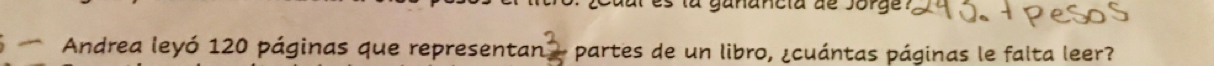 es la ganancia de jorge? 
Andrea leyó 120 páginas que representar  3/5  partes de un libro, ¿cuántas páginas le falta leer?
