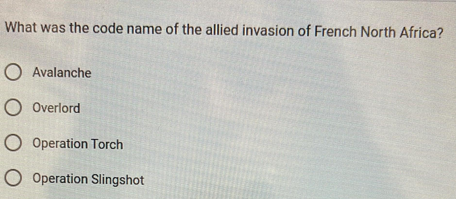 What was the code name of the allied invasion of French North Africa?
Avalanche
Overlord
Operation Torch
Operation Slingshot