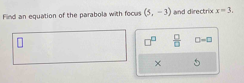 Find an equation of the parabola with focus (5,-3) and directrix x=3.
□^(□)  □ /□   □ =□
×