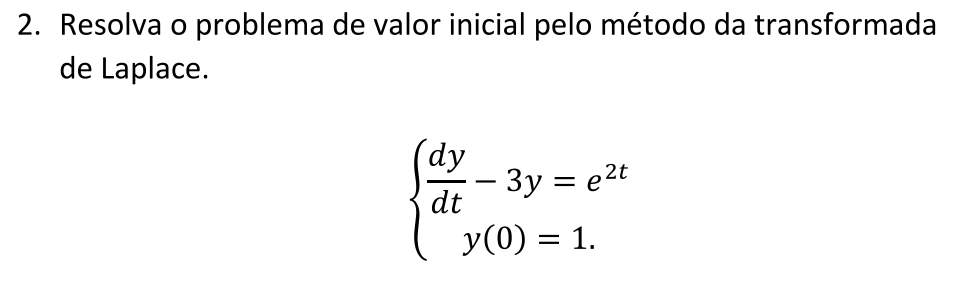 Resolva o problema de valor inicial pelo método da transformada 
de Laplace.
beginarrayl  dy/dt -3y=e^(2t) y(0)=1.endarray.