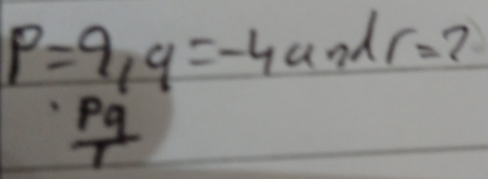 P=9, q=-4andr=2
 pq/T 