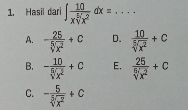 Hasil dari ∈t  10/xsqrt[5](x^2) dx= _  ...
A. - 25/sqrt[5](x^2) +C  10/sqrt[5](x^2) +C
D.
B. - 10/sqrt[5](x^2) +C  25/sqrt[5](x^2) +C
E.
C. - 5/sqrt[5](x^2) +C