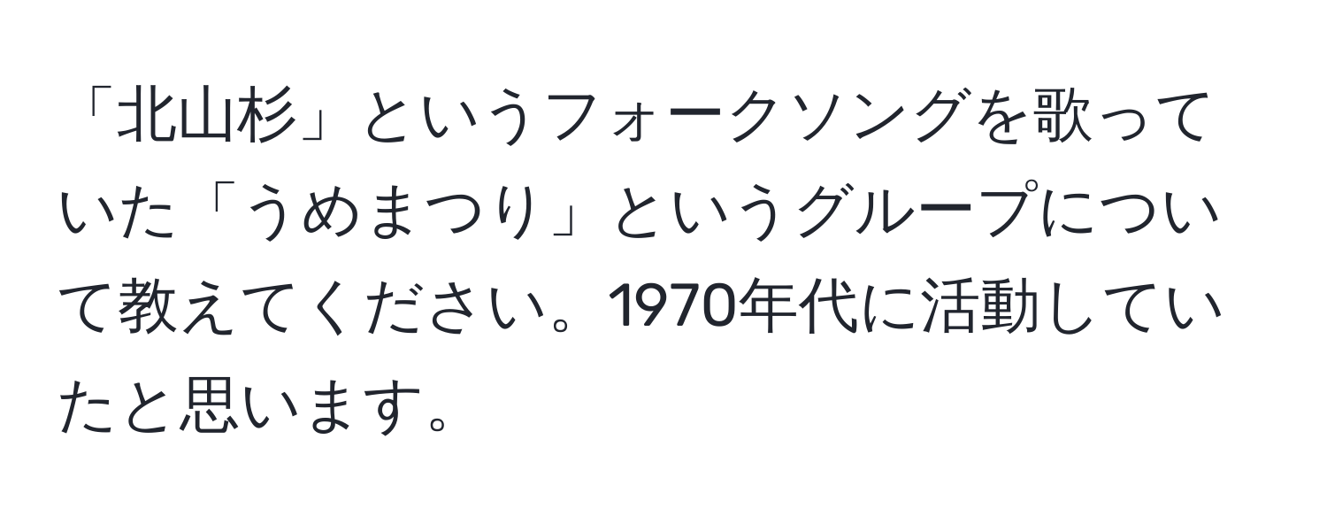 「北山杉」というフォークソングを歌っていた「うめまつり」というグループについて教えてください。1970年代に活動していたと思います。