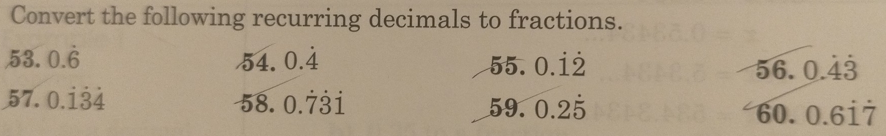 Convert the following recurring decimals to fractions.
53. 0.dot 6 54.0.dot 4
55.0.dot 1dot 2
56.0.dot 4dot 3
57. 0.dot 1dot 3dot 4 58.0.dot 7dot 1 59.0.2dot 5
60.0.6dot 1dot 7