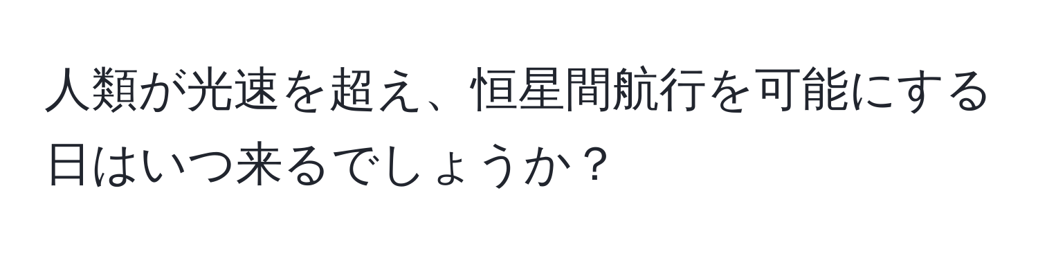 人類が光速を超え、恒星間航行を可能にする日はいつ来るでしょうか？