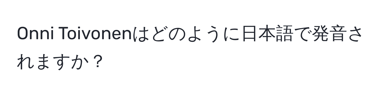 Onni Toivonenはどのように日本語で発音されますか？