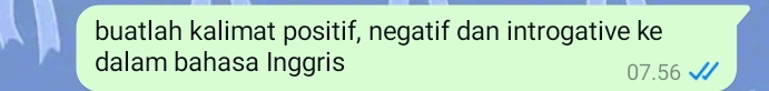 buatlah kalimat positif, negatif dan introgative ke 
dalam bahasa Inggris 07.56