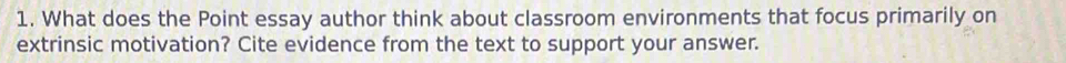 What does the Point essay author think about classroom environments that focus primarily on 
extrinsic motivation? Cite evidence from the text to support your answer.