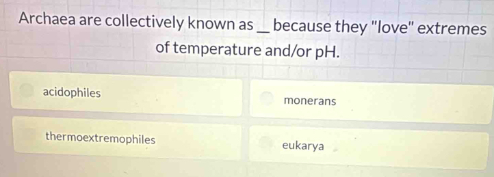 Archaea are collectively known as_ because they "love" extremes
of temperature and/or pH.
acidophiles monerans
thermoextremophiles eukarya