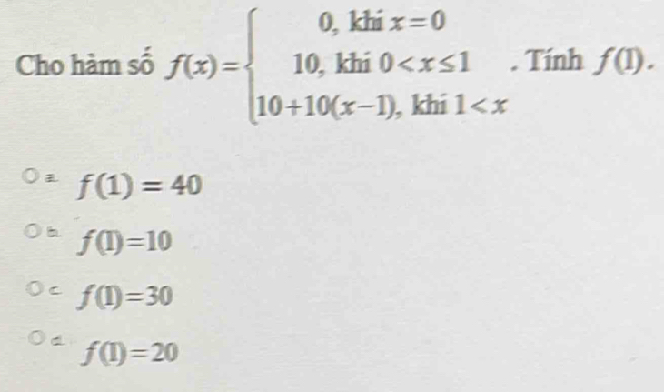 Cho hàm số f(x)=beginarrayl 0,khix=0 10,khi0 . Tính f(1).
f(1)=40
f(1)=10
C f(1)=30
d f(1)=20