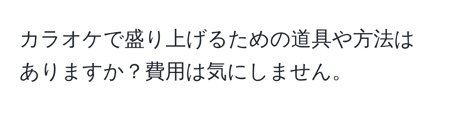 カラオケで盛り上げるための道具や方法はありますか？費用は気にしません。