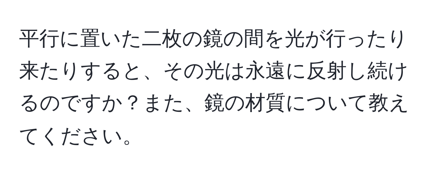 平行に置いた二枚の鏡の間を光が行ったり来たりすると、その光は永遠に反射し続けるのですか？また、鏡の材質について教えてください。