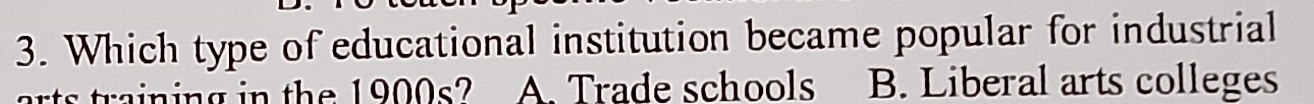 Which type of educational institution became popular for industrial
rts training in the 1900s2 A. Trade schools B. Liberal arts colleges