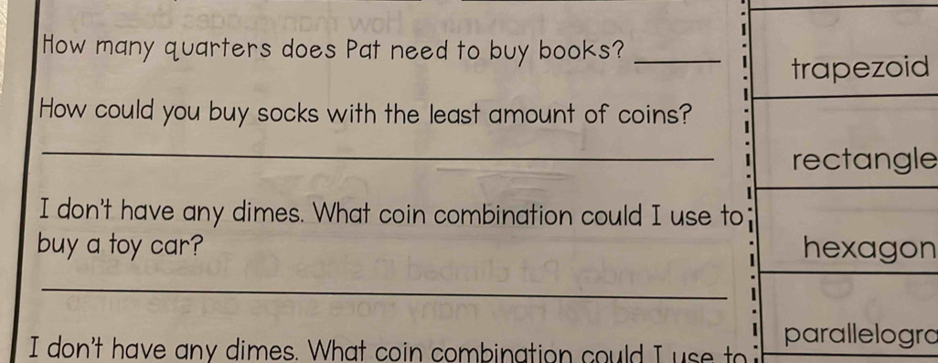 How many quarters does Pat need to buy books?_ 
d 
How could you buy socks with the least amount of coins? 
_ 
e 
I don't have any dimes. What coin combination could I use to 
buy a toy car? n 
_ 
I don't have any dimes. What coin combination could I use t ra