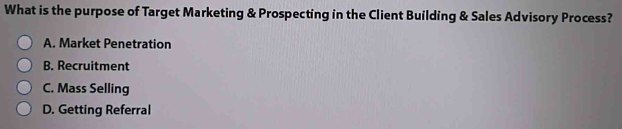 What is the purpose of Target Marketing & Prospecting in the Client Building & Sales Advisory Process?
A. Market Penetration
B. Recruitment
C. Mass Selling
D. Getting Referral