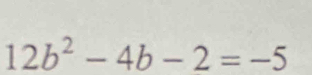 12b^2-4b-2=-5