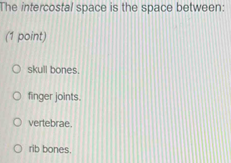 The intercostal space is the space between:
(1 point)
skull bones.
finger joints.
vertebrae.
rib bones.