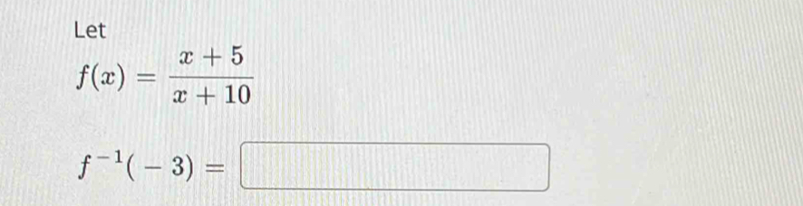 Let
f(x)= (x+5)/x+10 
f^(-1)(-3)=□