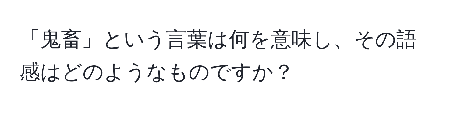 「鬼畜」という言葉は何を意味し、その語感はどのようなものですか？