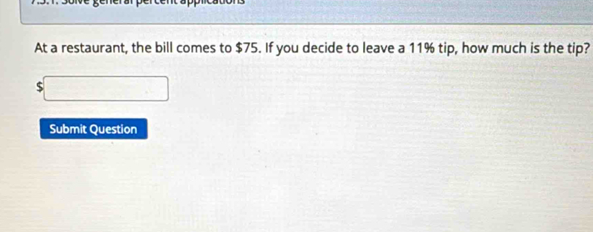 At a restaurant, the bill comes to $75. If you decide to leave a 11% tip, how much is the tip?
$□
Submit Question