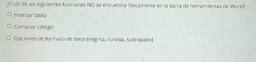 ¿Cuál de las siguientes funciones NO se encuentra típicamente en la barra de herramientas de Word?
Insertar tabla
Compilar código
Opciones de formato de texto (negrita, cursiva, subrayado)