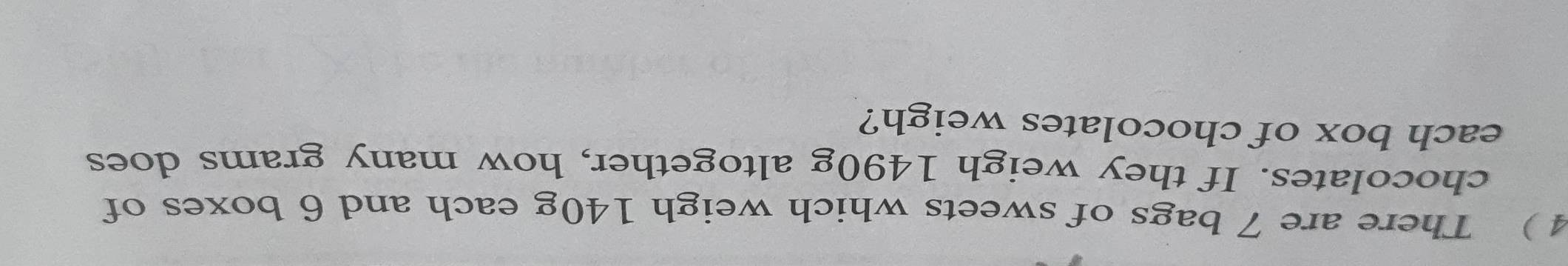 There are 7 bags of sweets which weigh 140g each and 6 boxes of 
chocolates. If they weigh 1490g altogether, how many grams does 
each box of chocolates weigh?