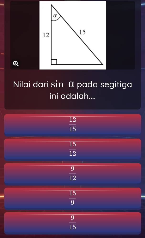 Nilai dari sin α pada segitiga
ini adalah....
 12/15 
 15/12 
 9/12 
 15/9 
 9/15 