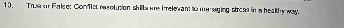 True or False: Conflict resolution skills are irrelevant to managing stress in a healthy way.
