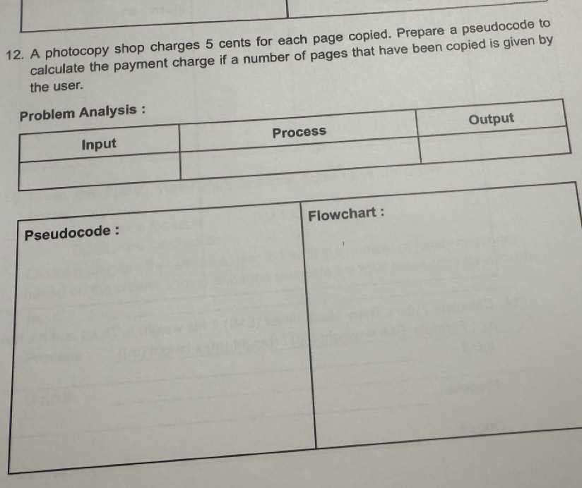 A photocopy shop charges 5 cents for each page copied. Prepare a pseudocode to 
calculate the payment charge if a number of pages that have been copied is given by 
the user.