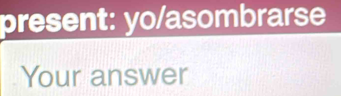 present: yo/asombrarse 
Your answer