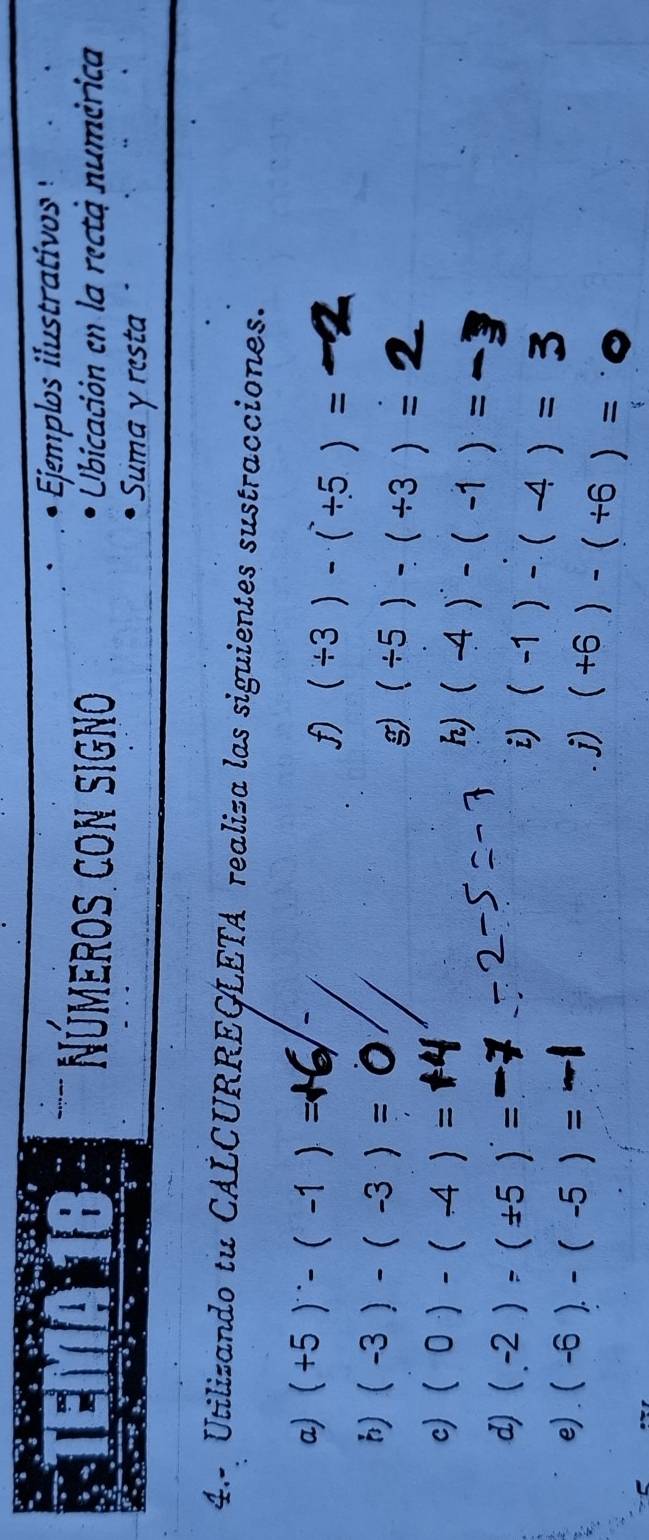 jemplos il tratio 
Números con signo Ubicación en la rectà numérica 
Suma y resta 
4.- Utilizando tu CALCURREGLETA realiza las siguientes sustracciones. 
a) (+5)^...(-1)=
f) (/ 3)-(+5)=
h) (-3)-(-3)= (/ 5)-(/ 3)=
g) 
c) (0)-(-4)=
h) (-4)-(-1)=
d) (-2)-(+5)=
i) (-1)-(-4)=
e) . (-6).-(-5)= j) (+6)-(+6)=