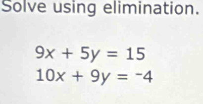 Solve using elimination.
9x+5y=15
10x+9y=-4