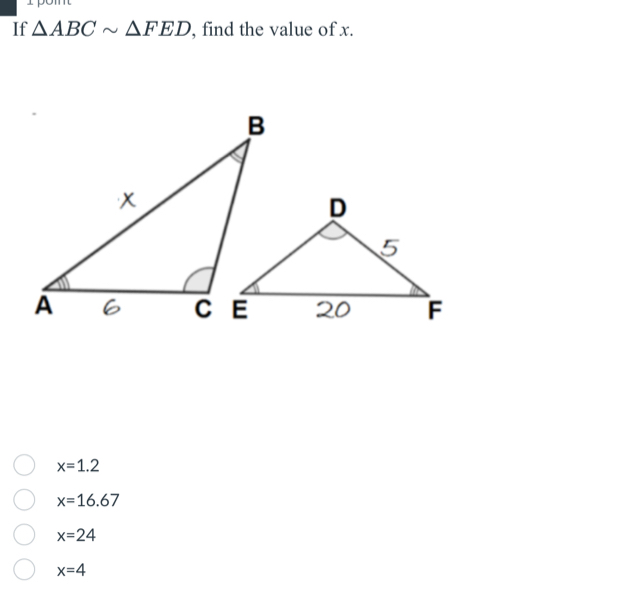 If △ ABCsim △ FED , find the value of x.
x=1.2
x=16.67
x=24
x=4