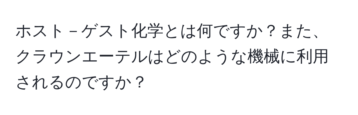 ホスト－ゲスト化学とは何ですか？また、クラウンエーテルはどのような機械に利用されるのですか？